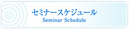 セミナースケジュール Seminar Schedule